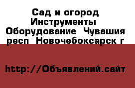 Сад и огород Инструменты. Оборудование. Чувашия респ.,Новочебоксарск г.